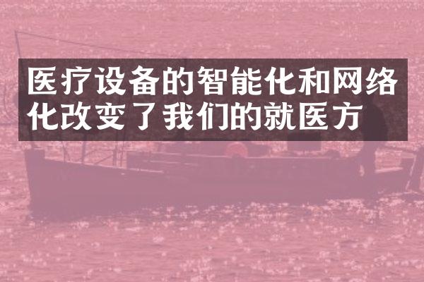 医疗设备的智能化和网络化改变了我们的就医方式