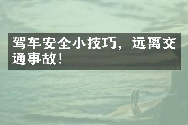 驾车安全小技巧，远离交通事故！