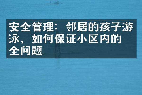 安全管理：邻居的孩子游泳，如何保证小区内的安全问题