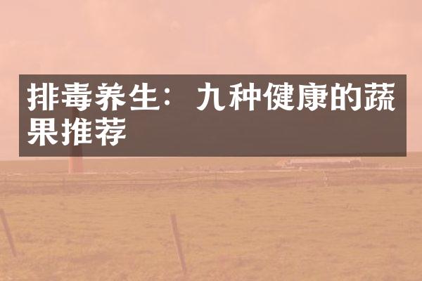 排毒养生：九种健康的蔬果推荐