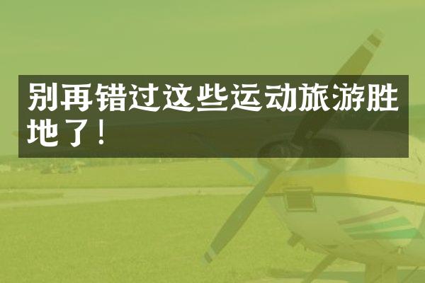 别再错过这些运动旅游胜地了！