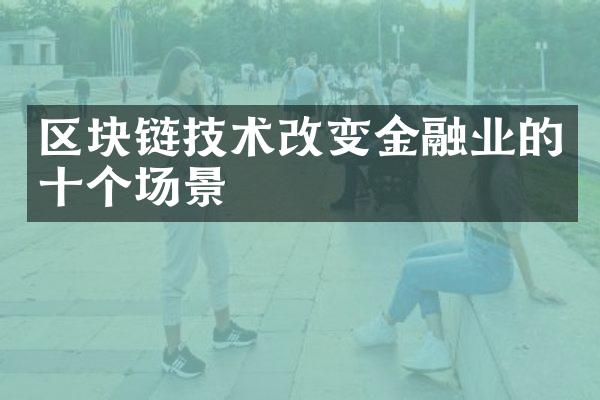 区块链技术改变金融业的十个场景