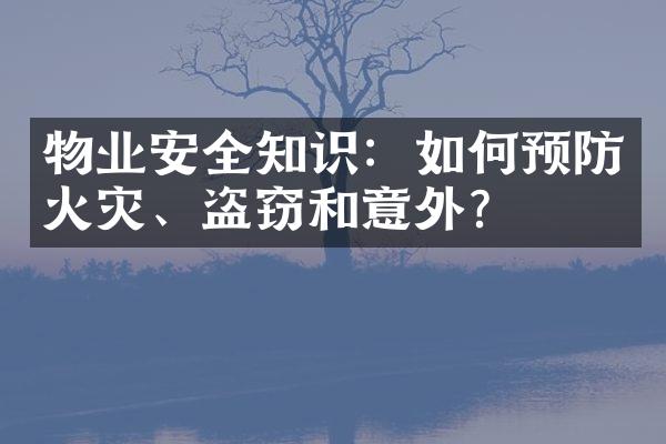 物业安全知识：如何预防火灾、盗窃和意外？