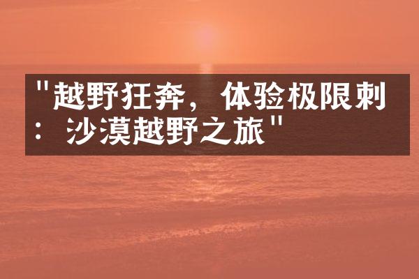 "越野狂奔，体验极限刺激：沙漠越野之旅"