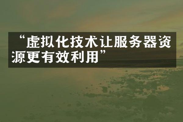 “虚拟化技术让服务器资源更有效利用”