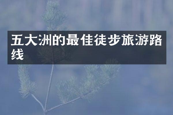 五大洲的最佳徒步旅游路线