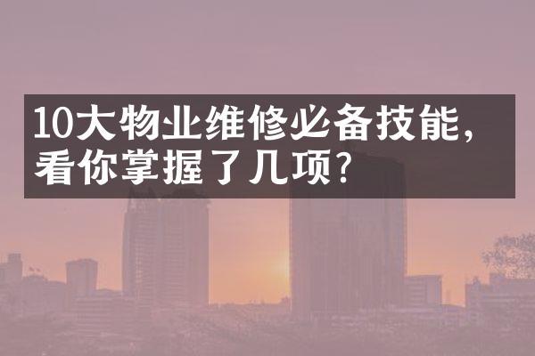 10大物业维修必备技能，看看你掌握了几项？