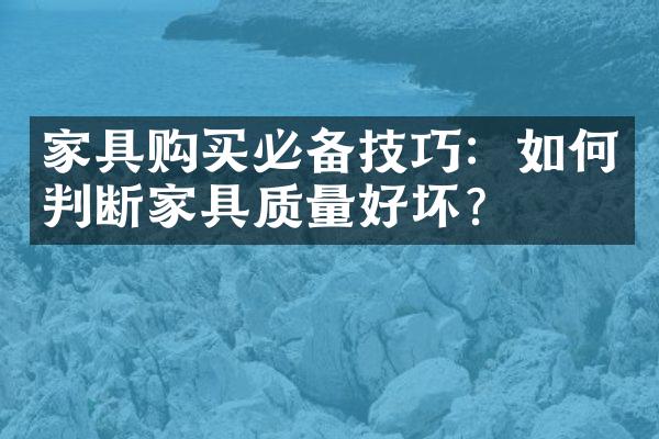 家具购买必备技巧：如何判断家具质量好坏？