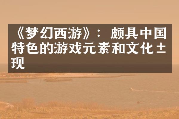 《梦幻西游》：颇具中国特色的游戏元素和文化展现