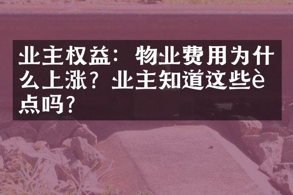业主权益：物业费用为什么上涨？业主知道这些要点吗？
