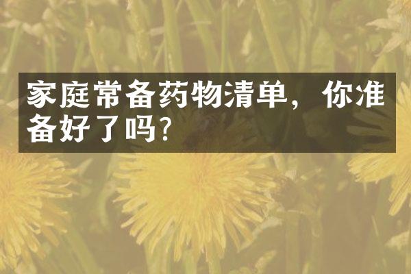 家庭常备药物清单，你准备好了吗？