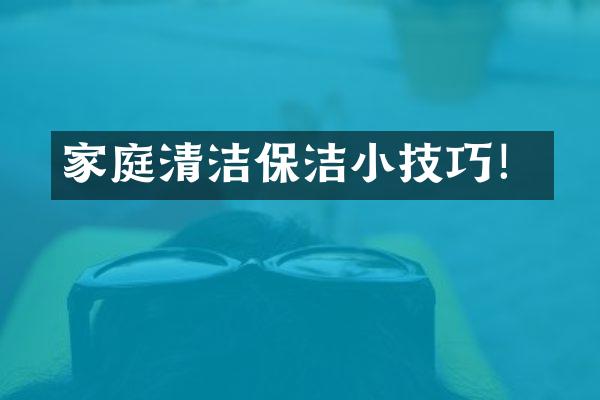 家庭清洁保洁小技巧！