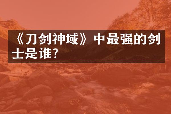 《刀剑神域》中最强的剑士是谁？