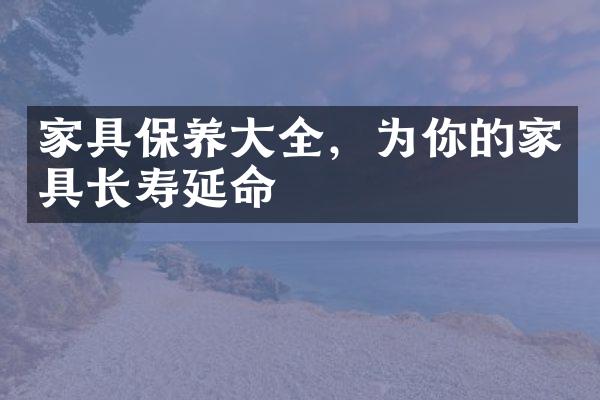 家具保养大全，为你的家具长寿延命