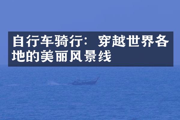 自行车骑行：穿越世界各地的美丽风景线