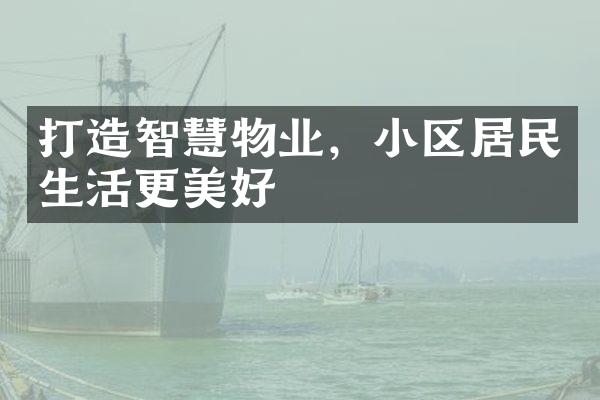 打造智慧物业，小区居民生活更美好