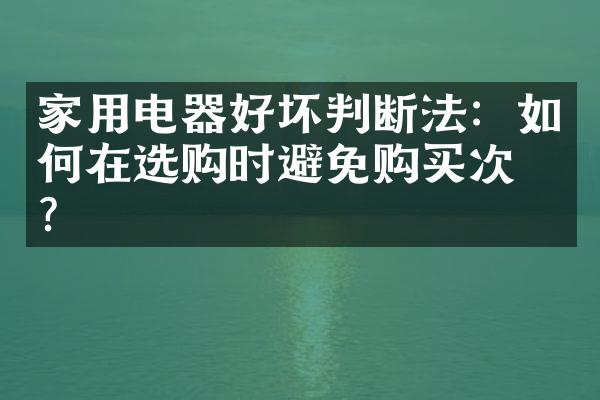 家用电器好坏判断法：如何在选购时避免购买次品？