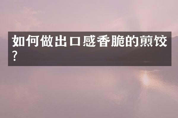 如何做出口感香脆的煎饺？
