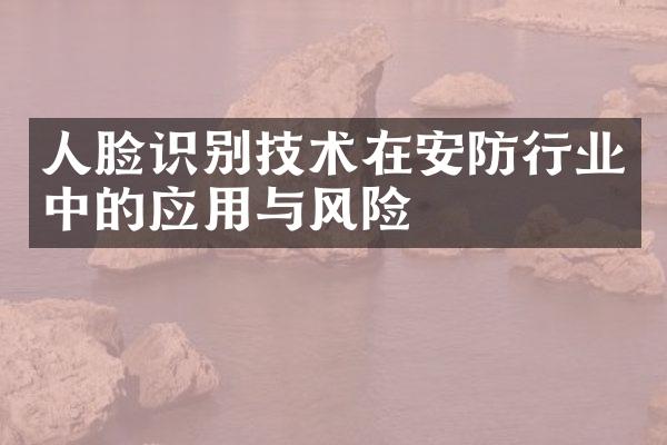 人脸识别技术在安防行业中的应用与风险