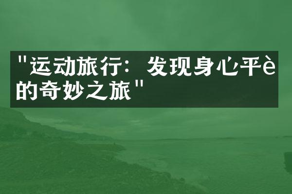 "运动旅行：发现身心平衡的奇妙之旅"