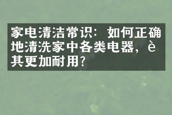 家电清洁常识：如何正确地清洗家中各类电器，让其更加耐用？