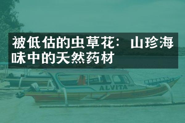 被低估的虫草花：山珍海味中的天然药材