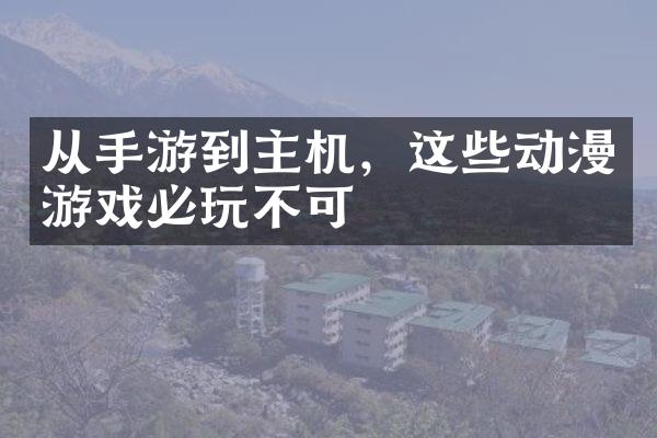 从手游到主机，这些动漫游戏必玩不可