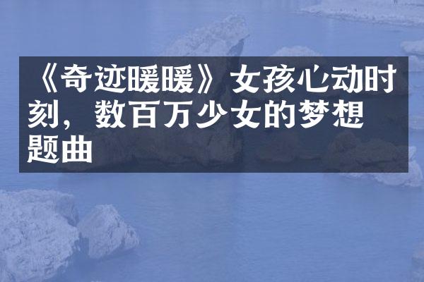 《奇迹暖暖》女孩心动时刻，数百万少女的梦想主题曲