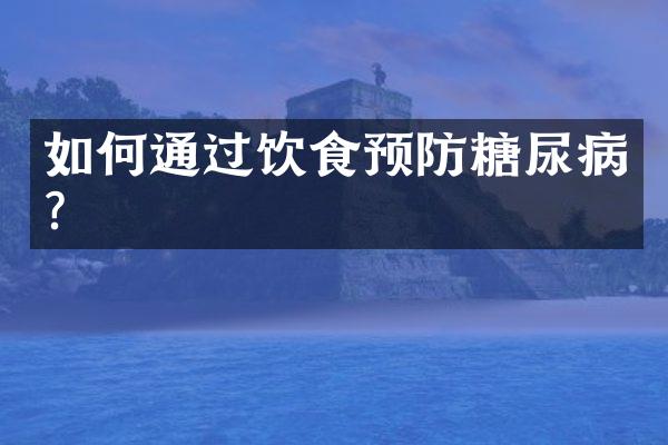 如何通过饮食预防糖尿病？