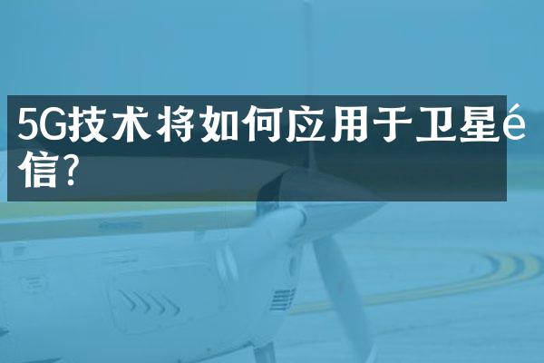 5G技术将如何应用于卫星通信？