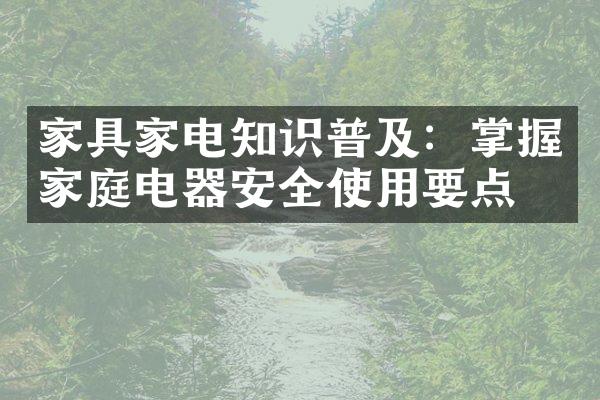 家具家电知识普及：掌握家庭电器安全使用要点