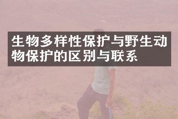 生物多样性保护与野生动物保护的区别与联系