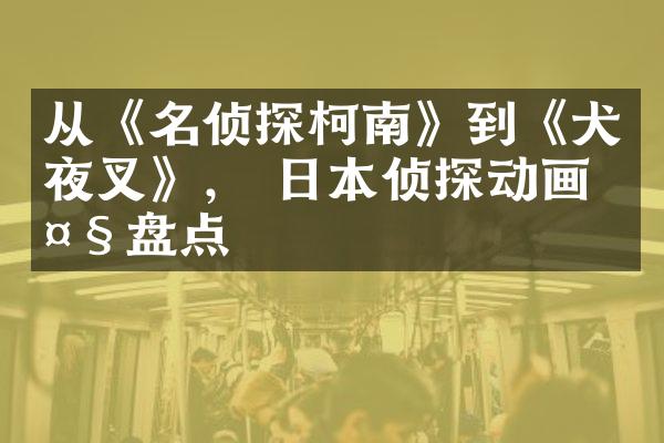从《名侦探柯南》到《犬夜叉》， 日本侦探动画大盘点