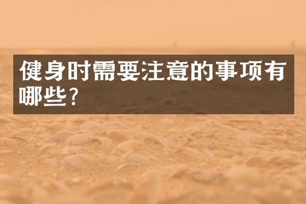 健身时需要注意的事项有哪些？