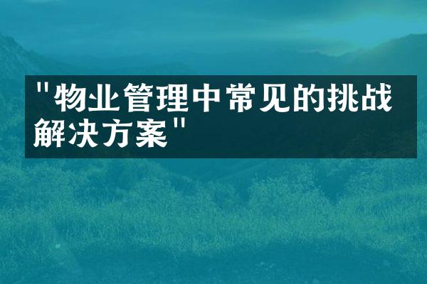 "物业管理中常见的挑战与解决方案"