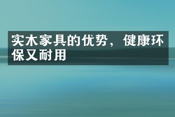 实木家具的优势，健康环保又耐用