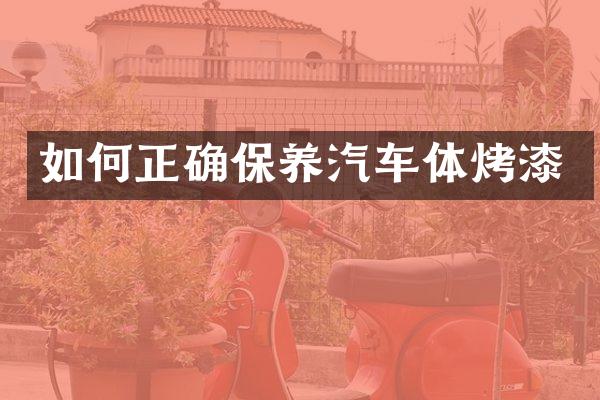 如何正确保养汽车体烤漆