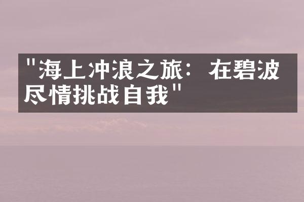 "海上冲浪之旅：在碧波中尽情挑战自我"