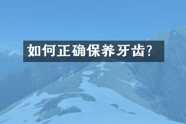 如何正确保养牙齿？