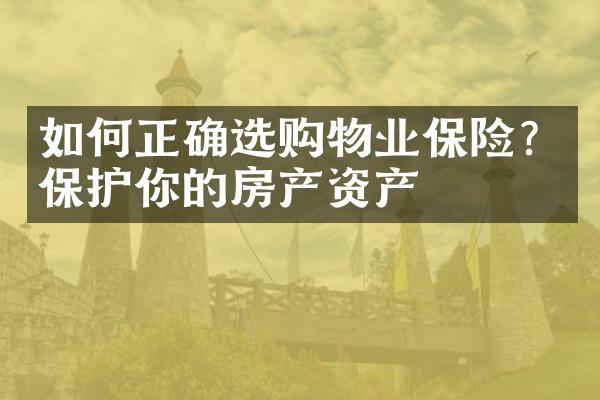 如何正确选购物业保险？保护你的房产资产