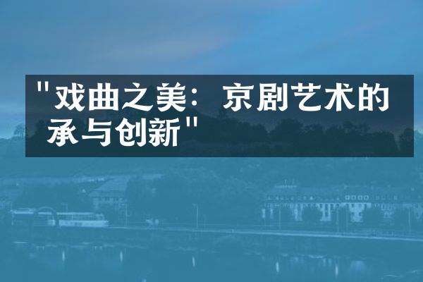 "戏曲之美：京剧艺术的传承与创新"