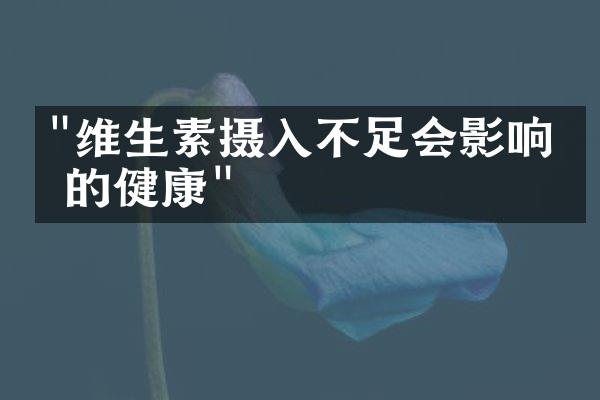 "维生素摄入不足会影响你的健康"