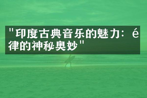 "印度古典音乐的魅力：音律的神秘奥妙"