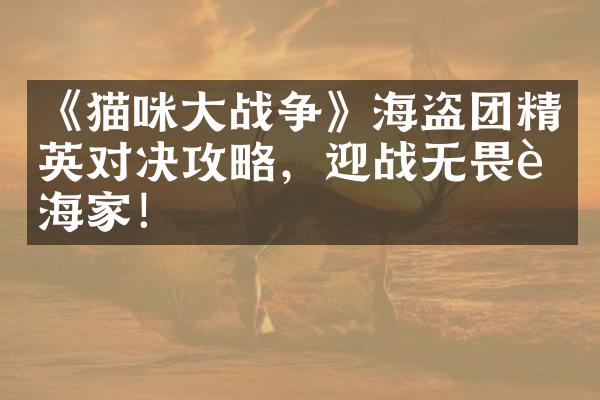 《猫咪大战争》海盗团精英对决攻略，迎战无畏航海家！
