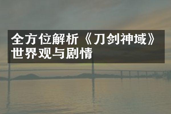 全方位解析《刀剑神域》世界观与剧情
