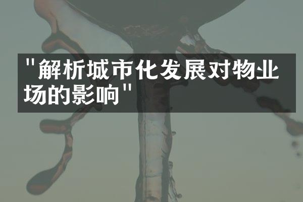 "解析城市化发展对物业市场的影响"