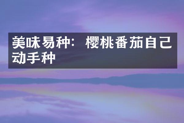 美味易种：樱桃番茄自己动手种