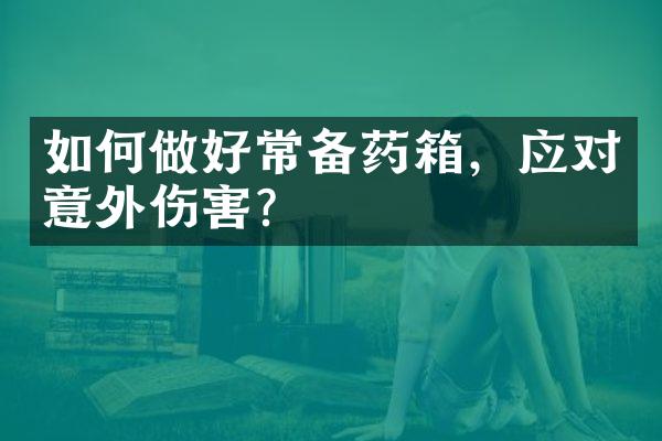 如何做好常备药箱，应对意外伤害？