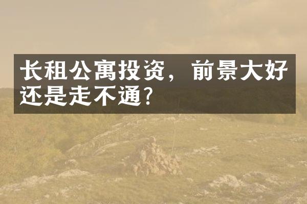 长租公寓投资，前景大好还是走不通？