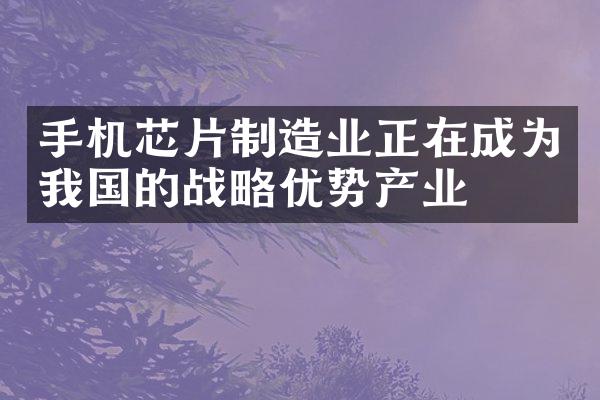 手机芯片制造业正在成为我国的战略优势产业